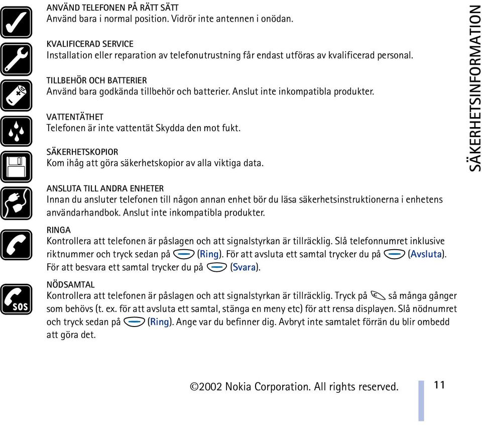 Anslut inte inkompatibla produkter. VATTENTÄTHET Telefonen är inte vattentät Skydda den mot fukt. SÄKERHETSKOPIOR Kom ihåg att göra säkerhetskopior av alla viktiga data.