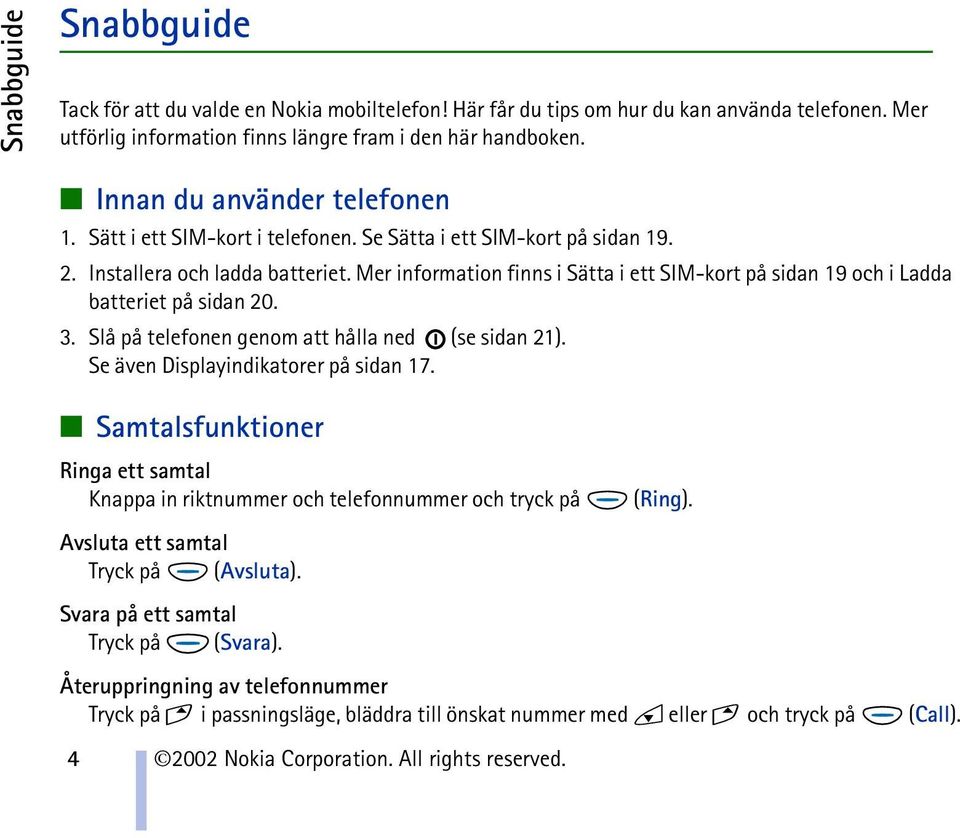 Mer information finns i Sätta i ett SIM-kort på sidan 19 och i Ladda batteriet på sidan 20. 3. Slå på telefonen genom att hålla ned (se sidan 21). Se även Displayindikatorer på sidan 17.