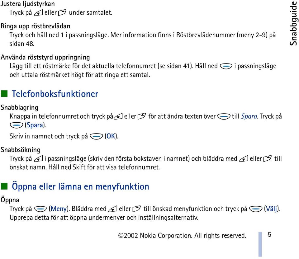 Snabbguide Telefonboksfunktioner Snabblagring Knappa in telefonnumret och tryck på eller för att ändra texten över till Spara. Tryck på (Spara). Skriv in namnet och tryck på (OK).