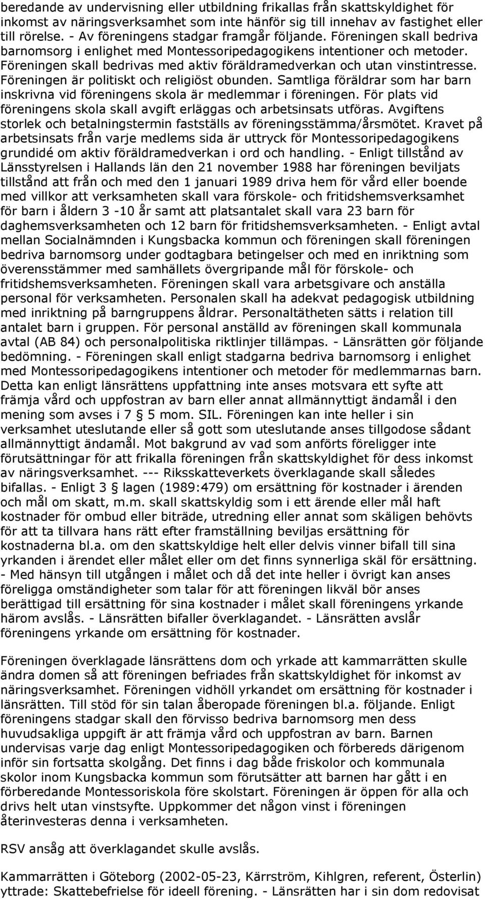 Föreningen skall bedrivas med aktiv föräldramedverkan och utan vinstintresse. Föreningen är politiskt och religiöst obunden.