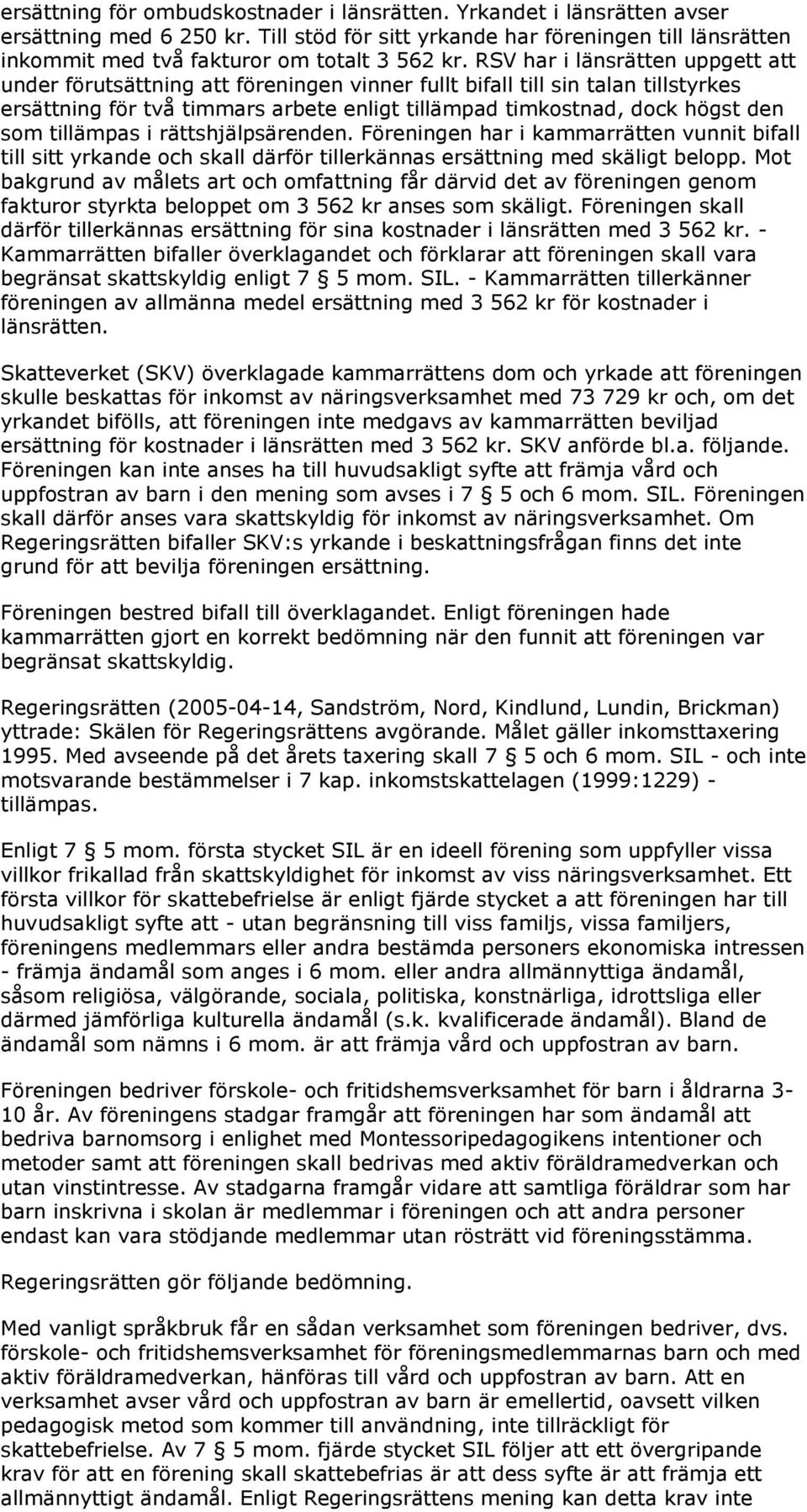 RSV har i länsrätten uppgett att under förutsättning att föreningen vinner fullt bifall till sin talan tillstyrkes ersättning för två timmars arbete enligt tillämpad timkostnad, dock högst den som