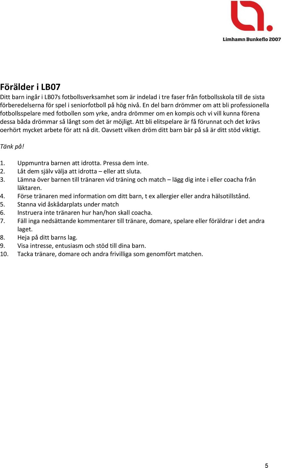 Att bli elitspelare är få förunnat och det krävs oerhört mycket arbete för att nå dit. Oavsett vilken dröm ditt barn bär på så är ditt stöd viktigt. Tänk på! 1. Uppmuntra barnen att idrotta.