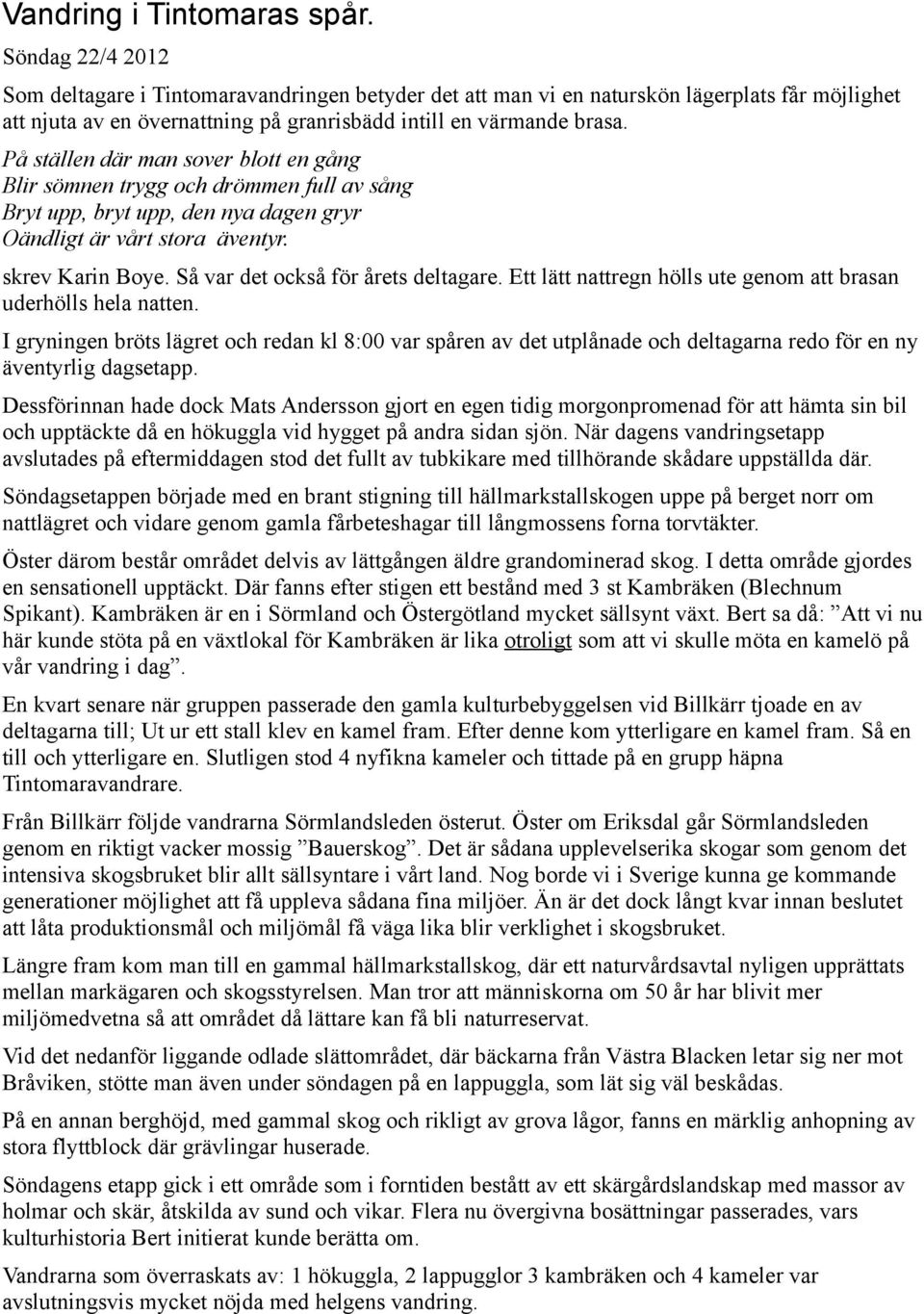 På ställen där man sover blott en gång Blir sömnen trygg och drömmen full av sång Bryt upp, bryt upp, den nya dagen gryr Oändligt är vårt stora äventyr. skrev Karin Boye.