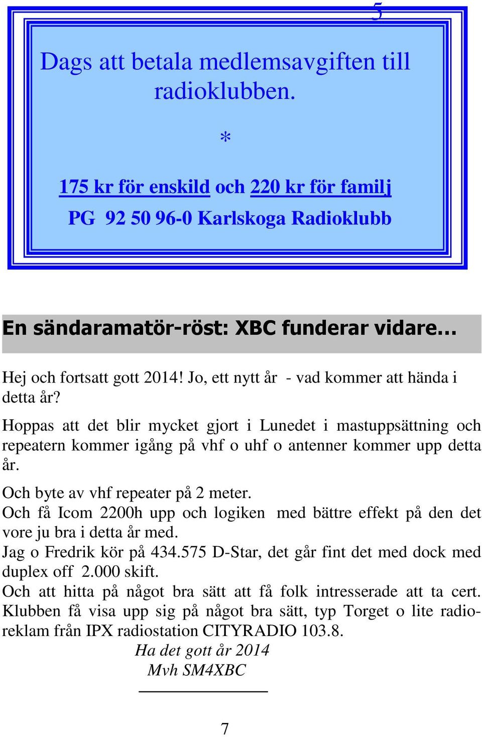 Och byte av vhf repeater på 2 meter. Och få Icom 2200h upp och logiken med bättre effekt på den det vore ju bra i detta år med. Jag o Fredrik kör på 434.