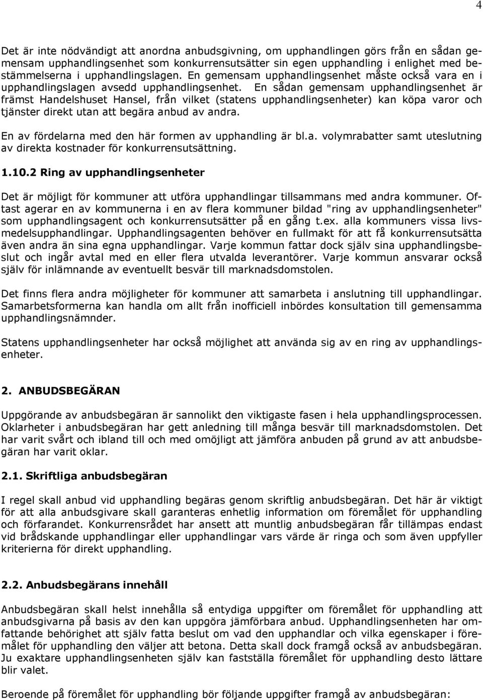 En sådan gemensam upphandlingsenhet är främst Handelshuset Hansel, från vilket (statens upphandlingsenheter) kan köpa varor och tjänster direkt utan att begära anbud av andra.