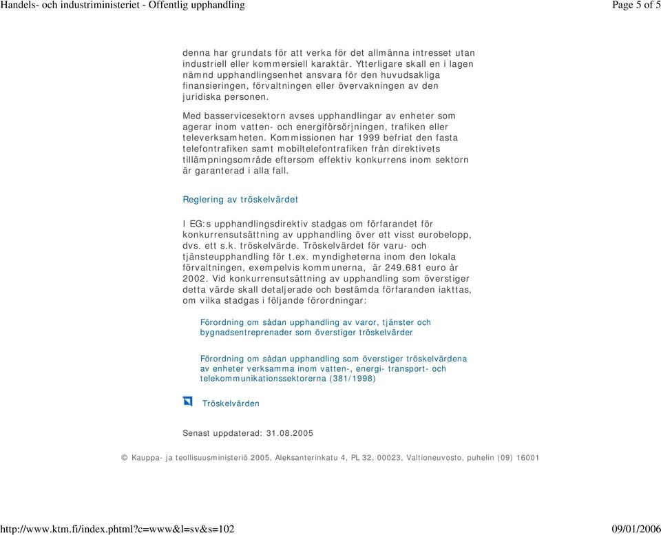 Ytterligare skall en i lagen nämnd upphandlingsenhet ansvara för den huvudsakliga finansieringen, förvaltningen eller övervakningen av den juridiska personen.