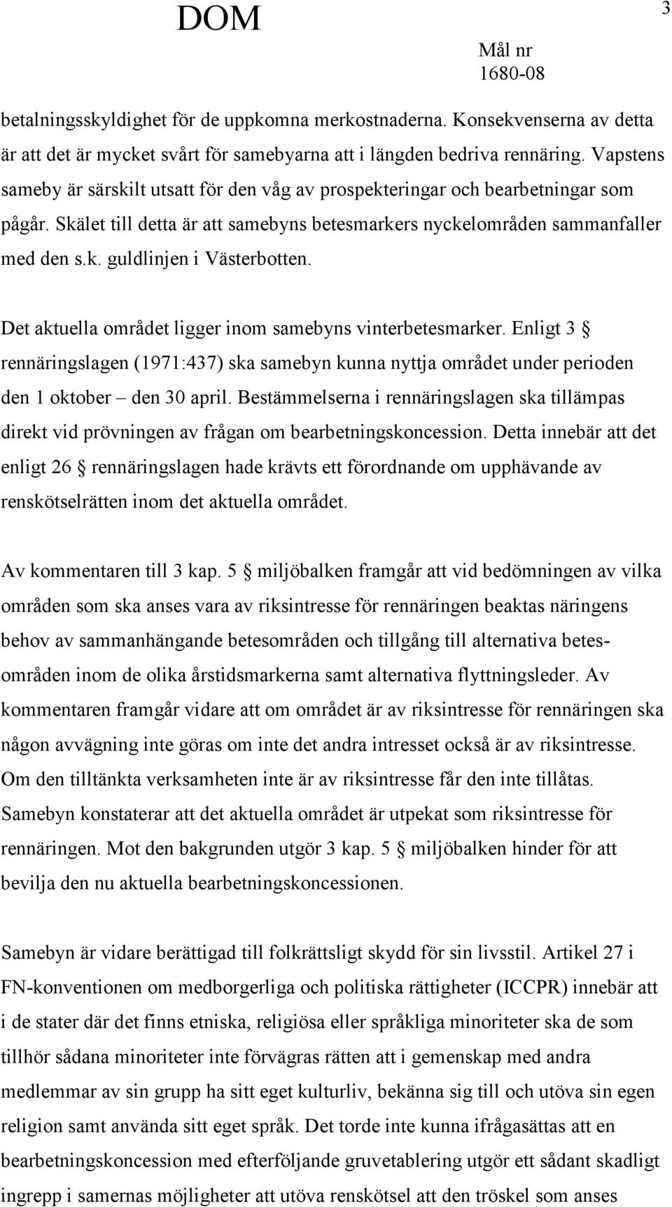 Det aktuella området ligger inom samebyns vinterbetesmarker. Enligt 3 rennäringslagen (1971:437) ska samebyn kunna nyttja området under perioden den 1 oktober den 30 april.