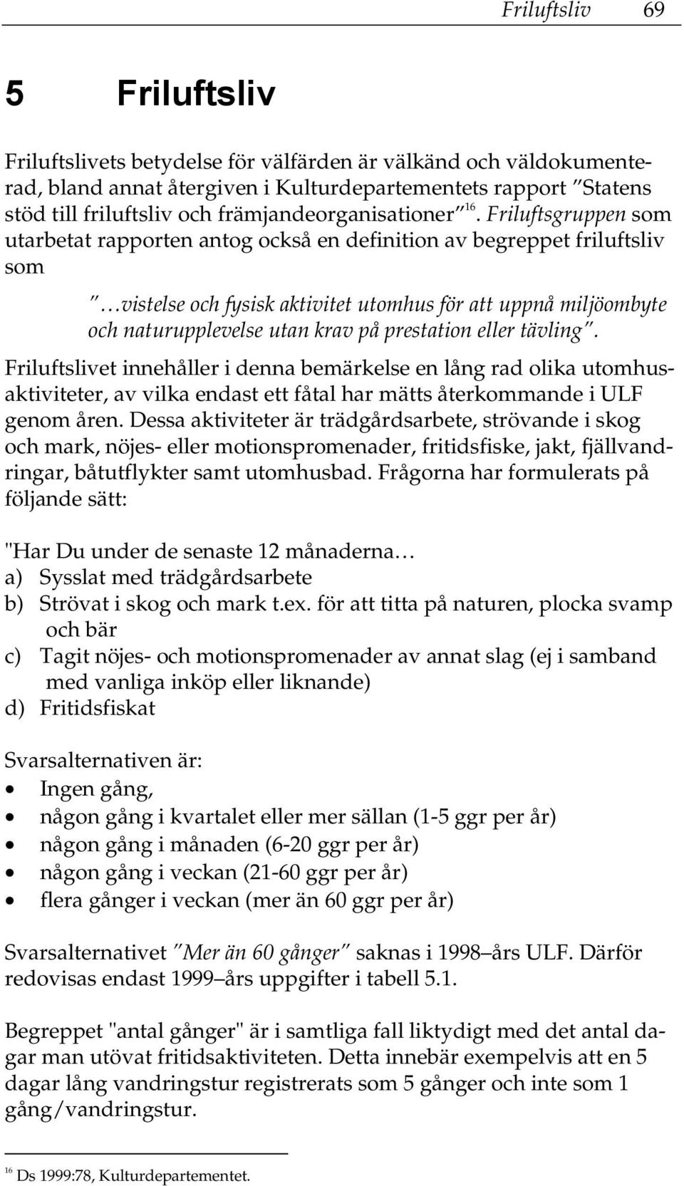 Friluftsgruppen som utarbetat rapporten antog också en definition av begreppet friluftsliv som vistelse och fysisk aktivitet utomhus för att uppnå miljöombyte och naturupplevelse utan krav på