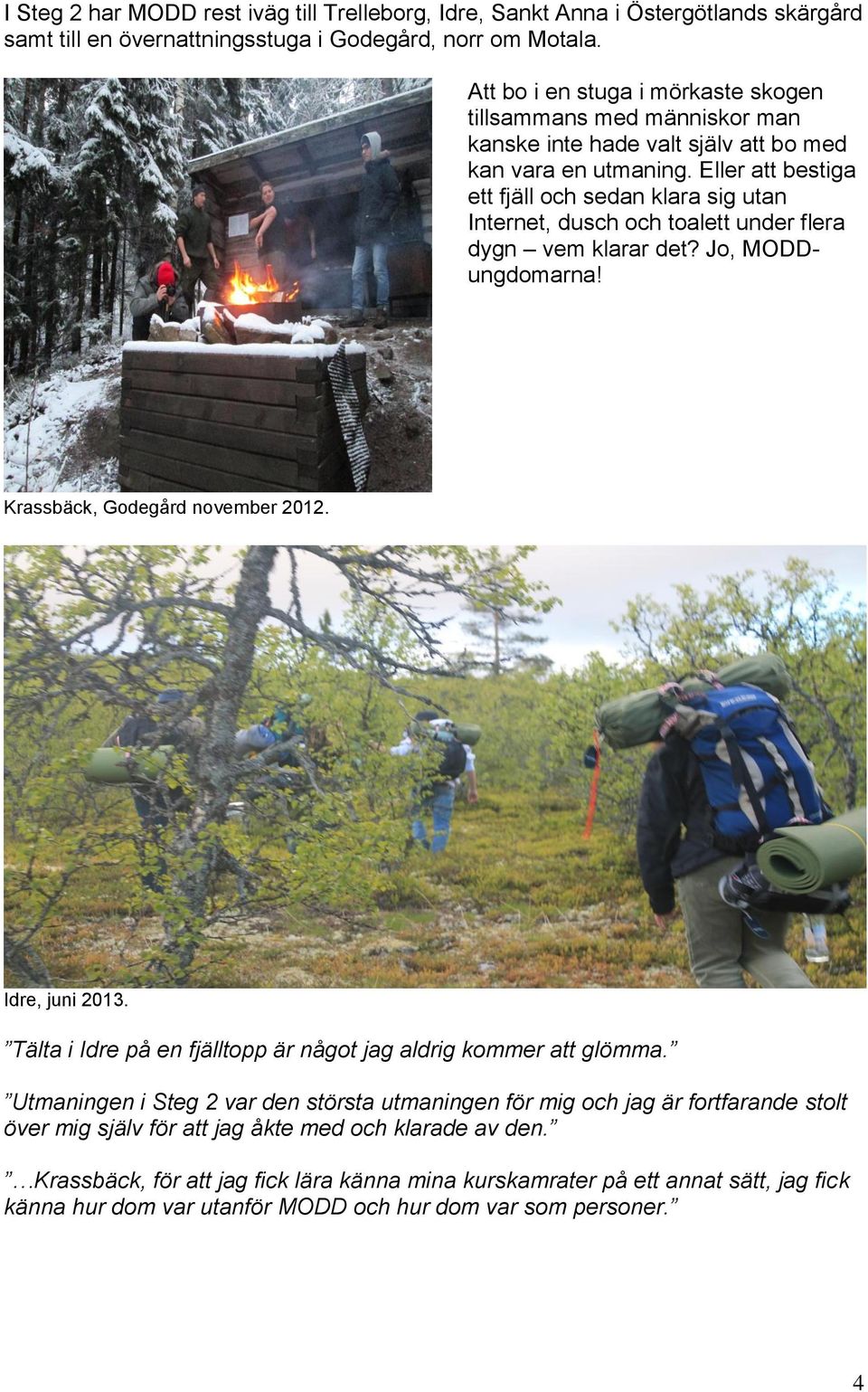 Eller att bestiga ett fjäll och sedan klara sig utan Internet, dusch och toalett under flera dygn vem klarar det? Jo, MODDungdomarna! Krassbäck, Godegård november 2012. Idre, juni 2013.