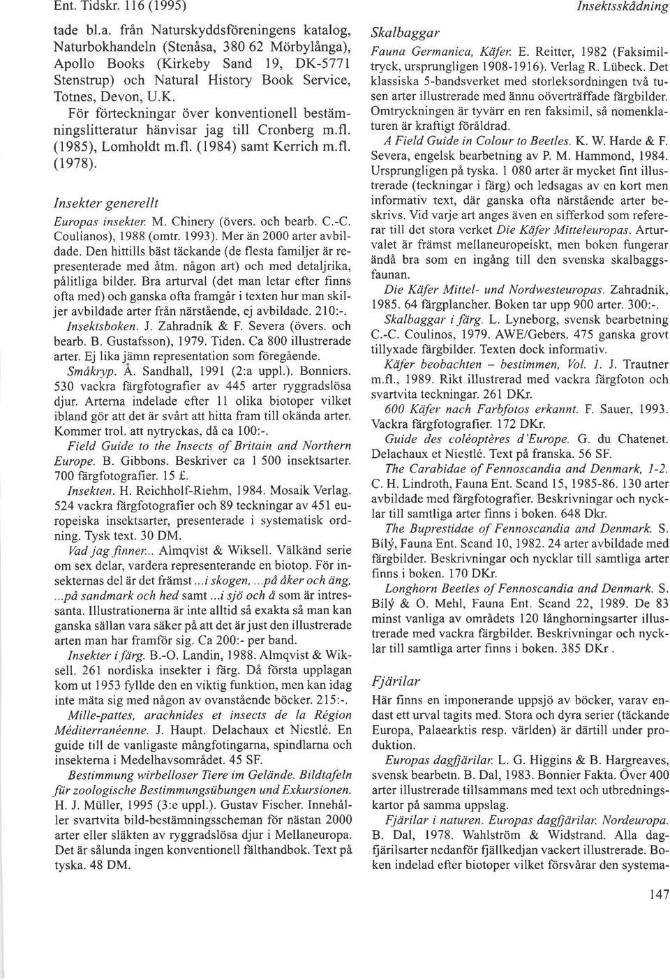 fl. (1985), Lomholdt m.fl. (1984) samt Kerrich m.fl. ( I e78). Insekter generellt Europas insekter M. Chinery (6vers. och bearb. C.-C. Coulianos), 1988 (omtr. 1993). Mer iin 2000 arter avbildade.