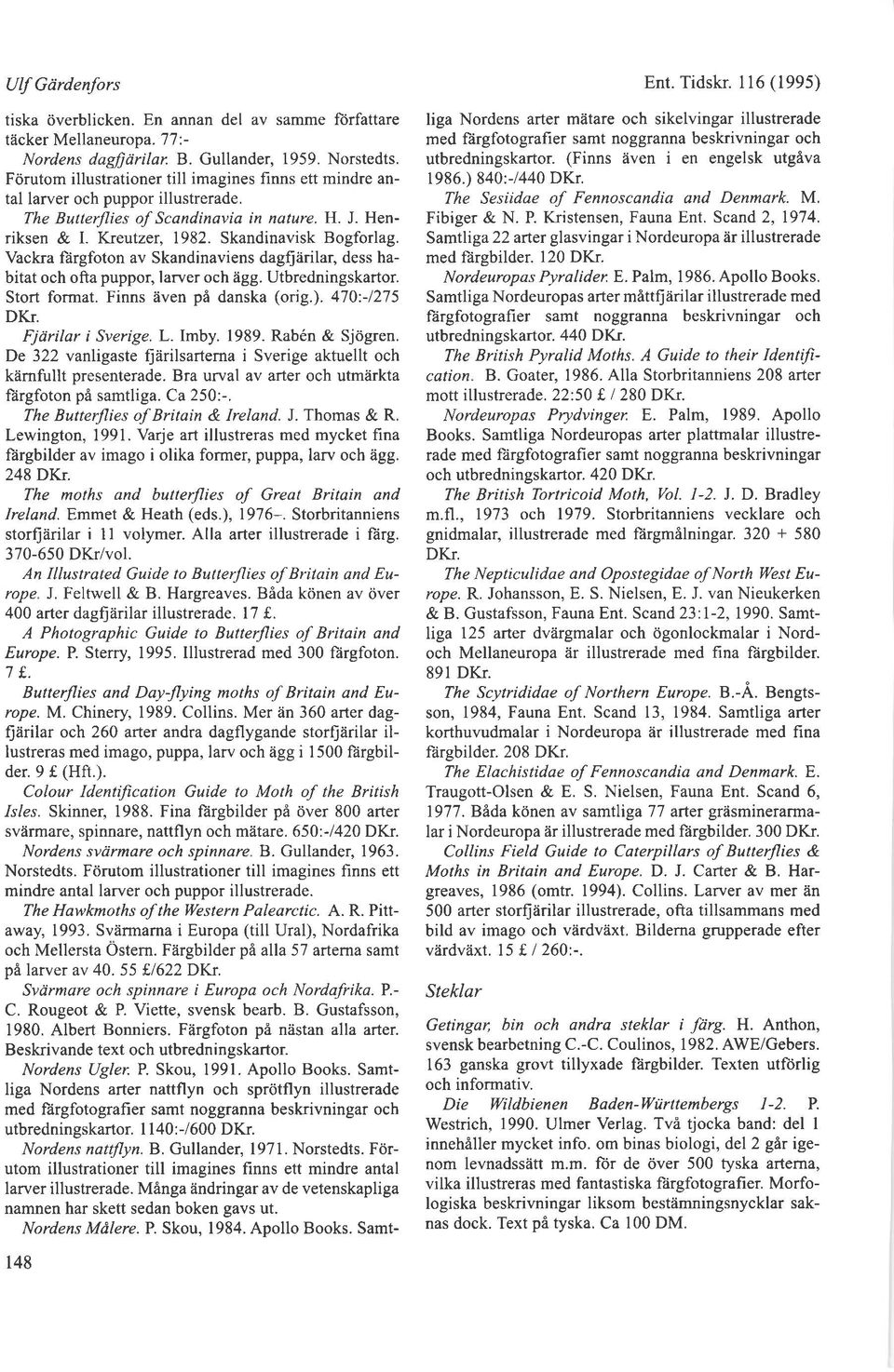 Vackra ftirgfoton av Skandinaviens dag{iirilar, dess habitat och ofta puppor, larver och iigg. Utbredningskartor. Stort format. Finns iiven p6 danska (orig.). 470-1275 DKr. Fjririlar i Sverige. L.