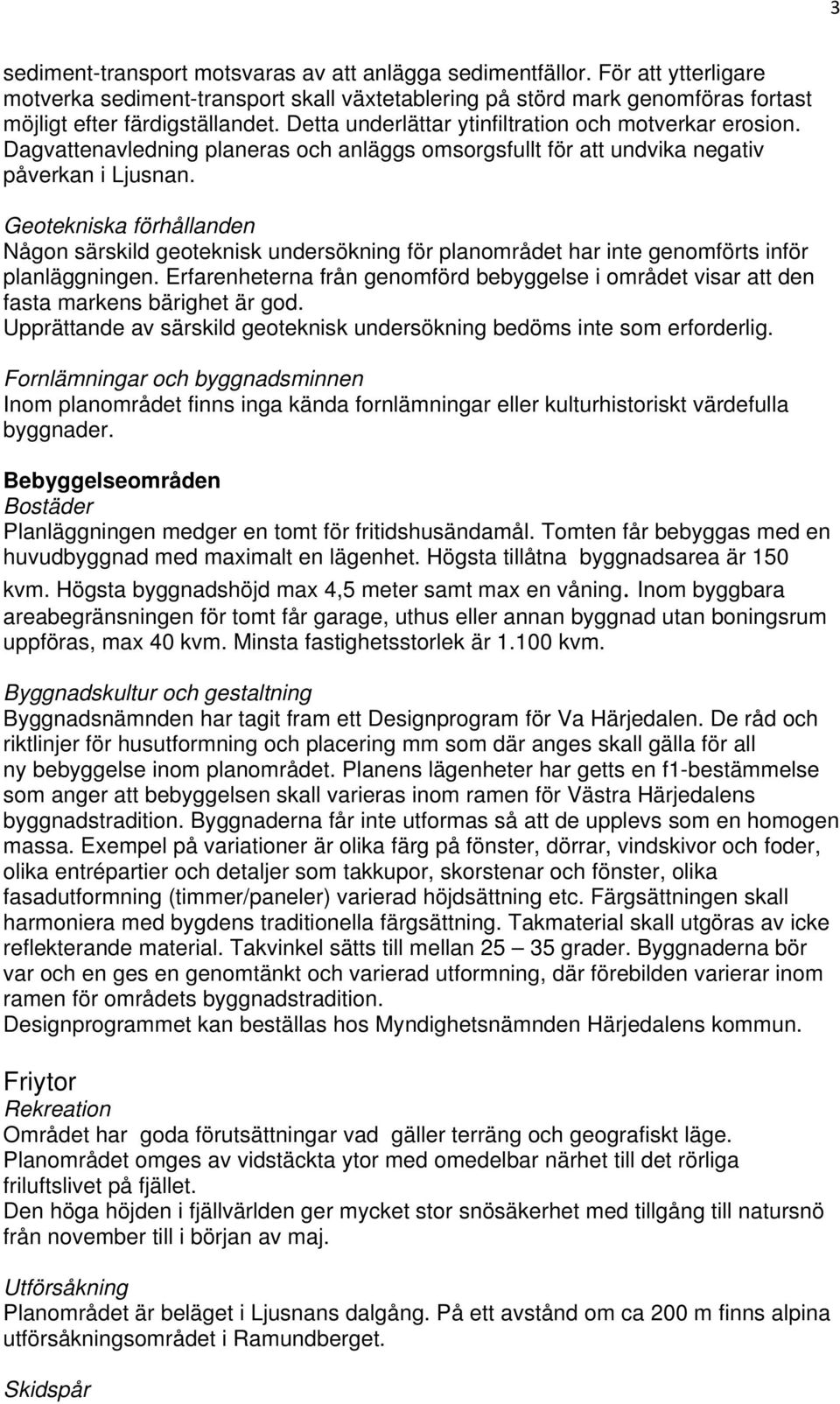 Geotekniska förhållanden Någon särskild geoteknisk undersökning för planområdet har inte genomförts inför planläggningen.