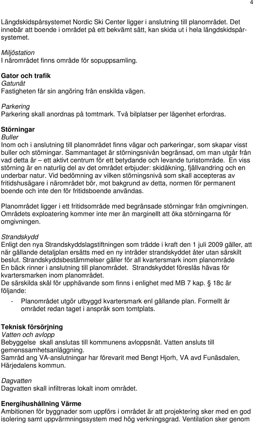 Två bilplatser per lägenhet erfordras. Störningar Buller Inom och i anslutning till planområdet finns vägar och parkeringar, som skapar visst buller och störningar.