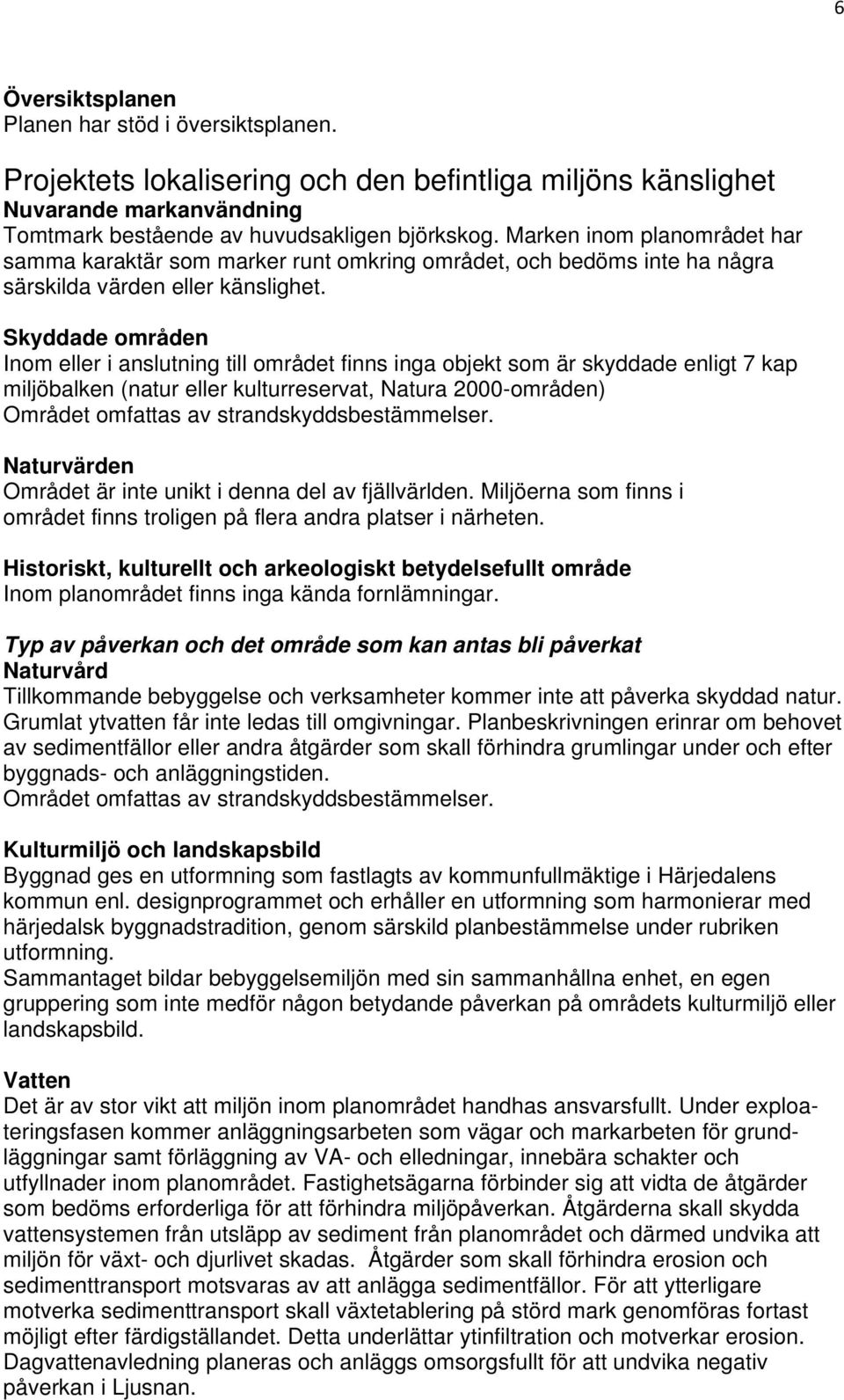 Skyddade områden Inom eller i anslutning till området finns inga objekt som är skyddade enligt 7 kap miljöbalken (natur eller kulturreservat, Natura 2000-områden) Området omfattas av