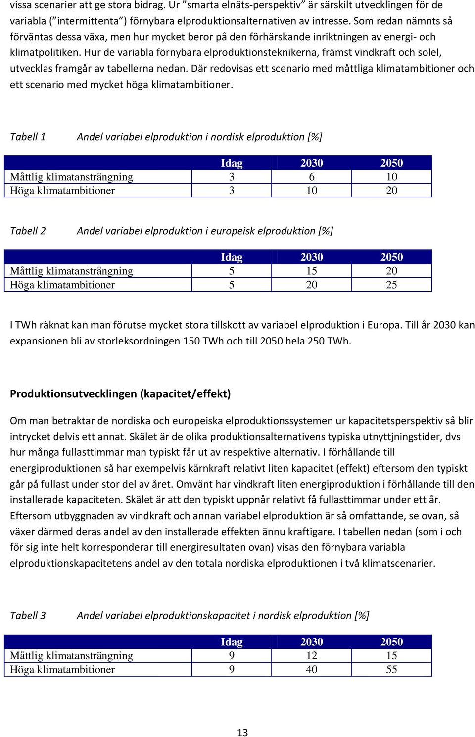 Hur de variabla förnybara elproduktionsteknikerna, främst vindkraft och solel, utvecklas framgår av tabellerna nedan.