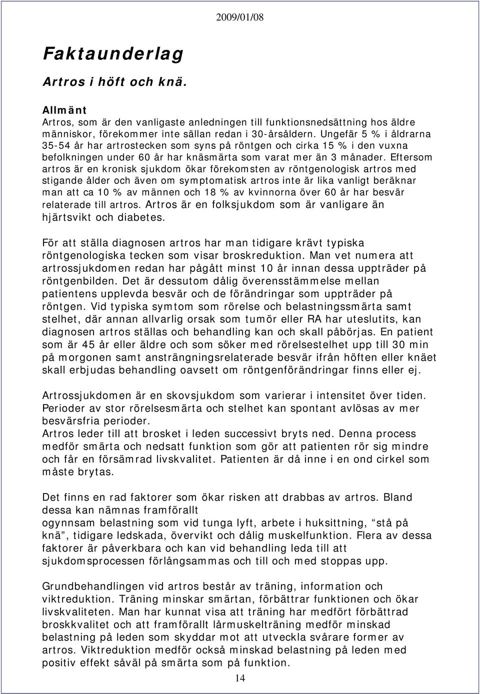 Eftersom artros är en kronisk sjukdom ökar förekomsten av röntgenologisk artros med stigande ålder och även om symptomatisk artros inte är lika vanligt beräknar man att ca 10 % av männen och 18 % av