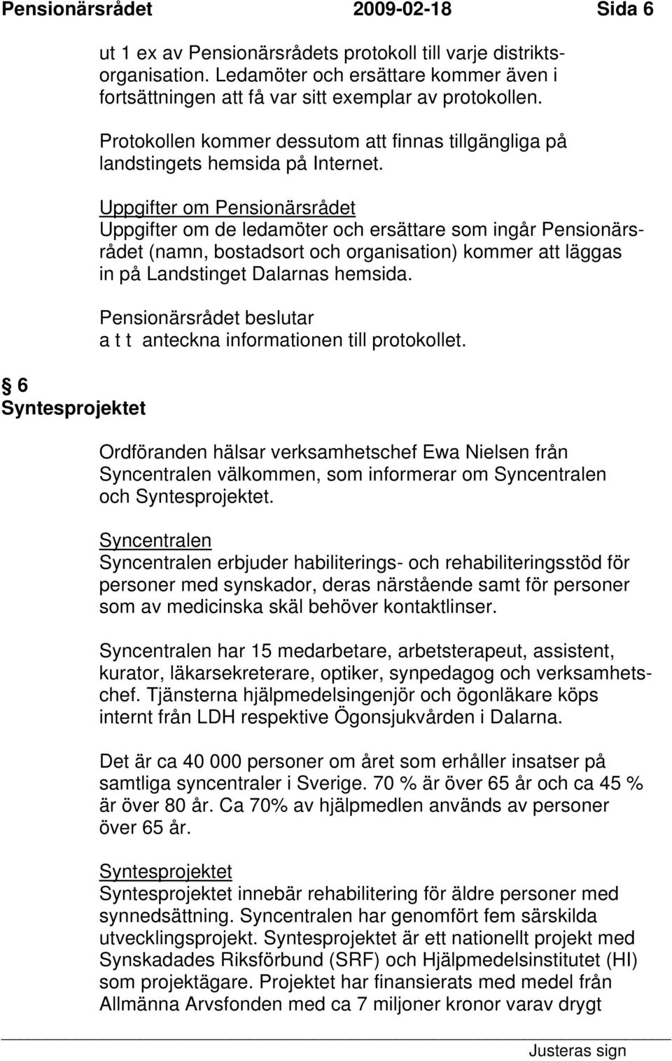 Uppgifter om Pensionärsrådet Uppgifter om de ledamöter och ersättare som ingår Pensionärsrådet (namn, bostadsort och organisation) kommer att läggas in på Landstinget Dalarnas hemsida.