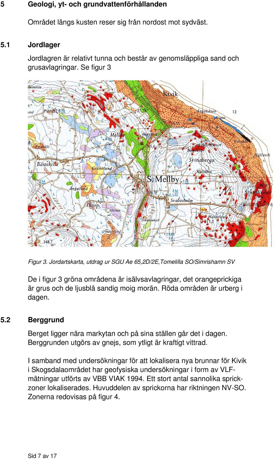 Röda områden är urberg i dagen. 5.2 Berggrund Berget ligger nära markytan och på sina ställen går det i dagen. Berggrunden utgörs av gnejs, som ytligt är kraftigt vittrad.