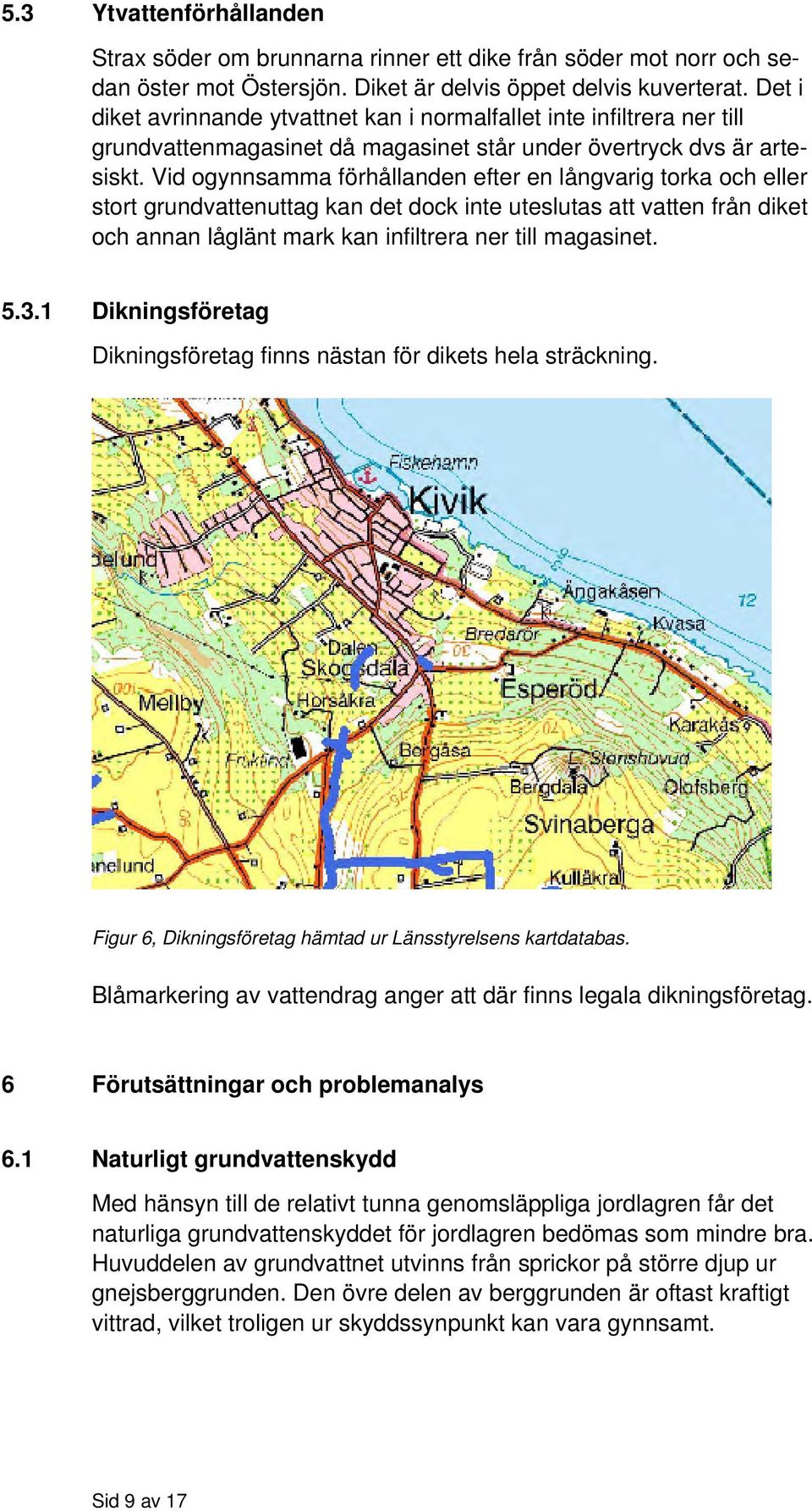Vid ogynnsamma förhållanden efter en långvarig torka och eller stort grundvattenuttag kan det dock inte uteslutas att vatten från diket och annan låglänt mark kan infiltrera ner till magasinet. 5.3.