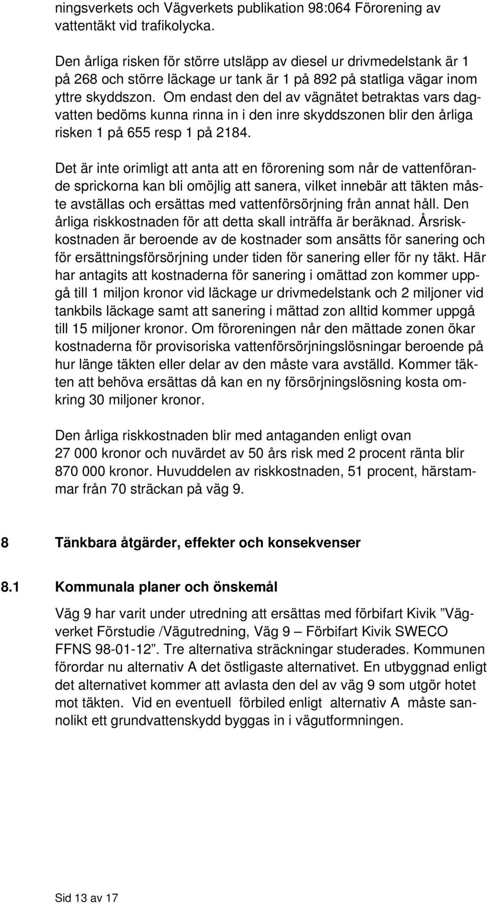 Om endast den del av vägnätet betraktas vars dagvatten bedöms kunna rinna in i den inre skyddszonen blir den årliga risken 1 på 655 resp 1 på 2184.
