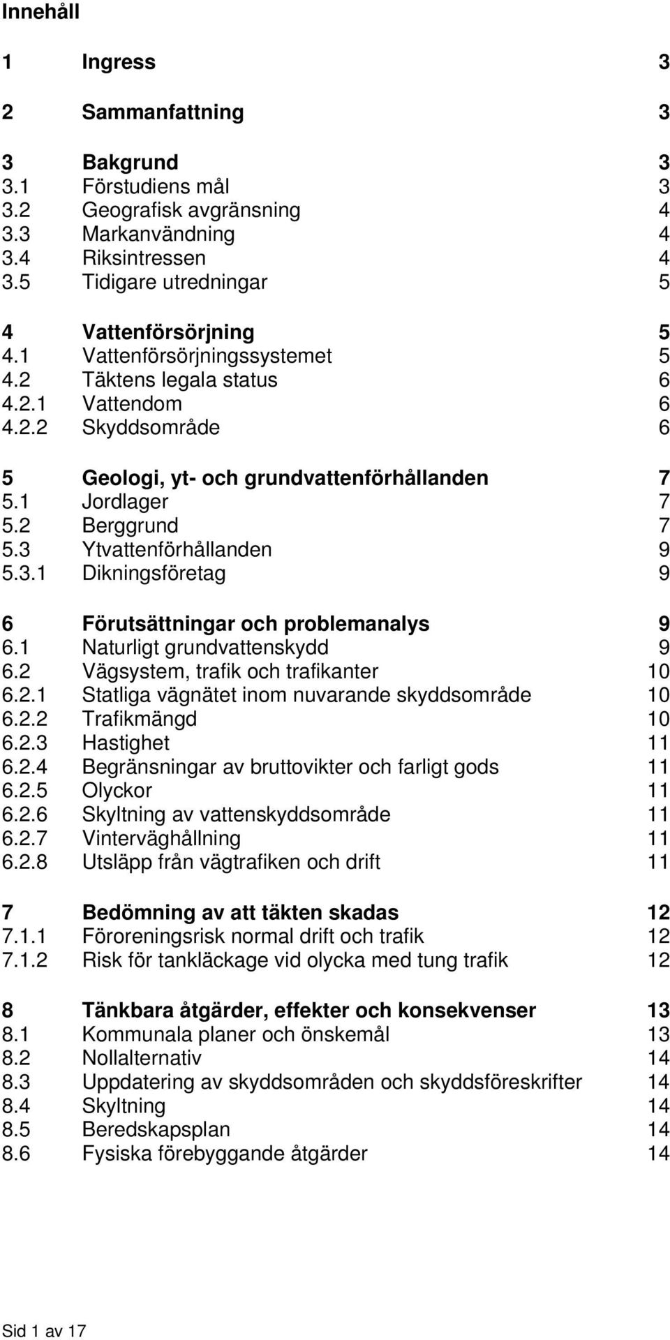 3 Ytvattenförhållanden 9 5.3.1 Dikningsföretag 9 6 Förutsättningar och problemanalys 9 6.1 Naturligt grundvattenskydd 9 6.2 Vägsystem, trafik och trafikanter 10 6.2.1 Statliga vägnätet inom nuvarande skyddsområde 10 6.