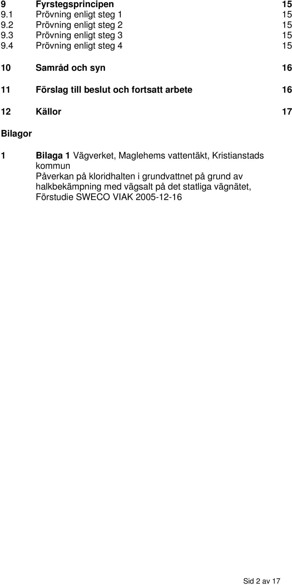 4 Prövning enligt steg 4 15 10 Samråd och syn 16 11 Förslag till beslut och fortsatt arbete 16 12 Källor 17