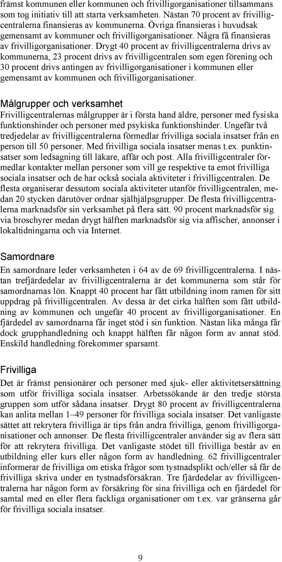 Drygt 40 procent av frivilligcentralerna drivs av kommunerna, 23 procent drivs av frivilligcentralen som egen förening och 30 procent drivs antingen av frivilligorganisationer i kommunen eller