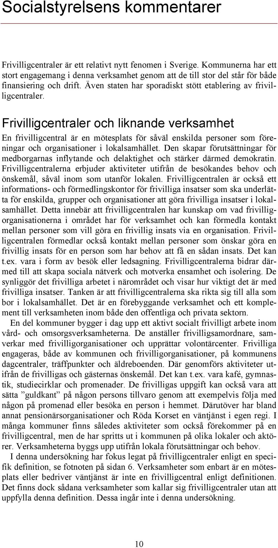 Frivilligcentraler och liknande verksamhet En frivilligcentral är en mötesplats för såväl enskilda personer som föreningar och organisationer i lokalsamhället.