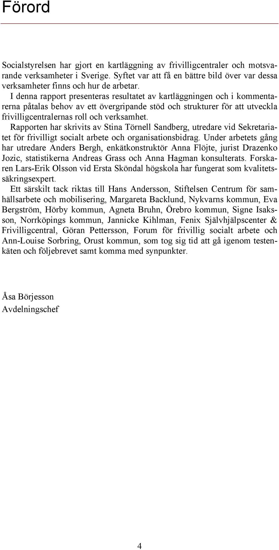 Rapporten har skrivits av Stina Törnell Sandberg, utredare vid Sekretariatet för frivilligt socialt arbete och organisationsbidrag.