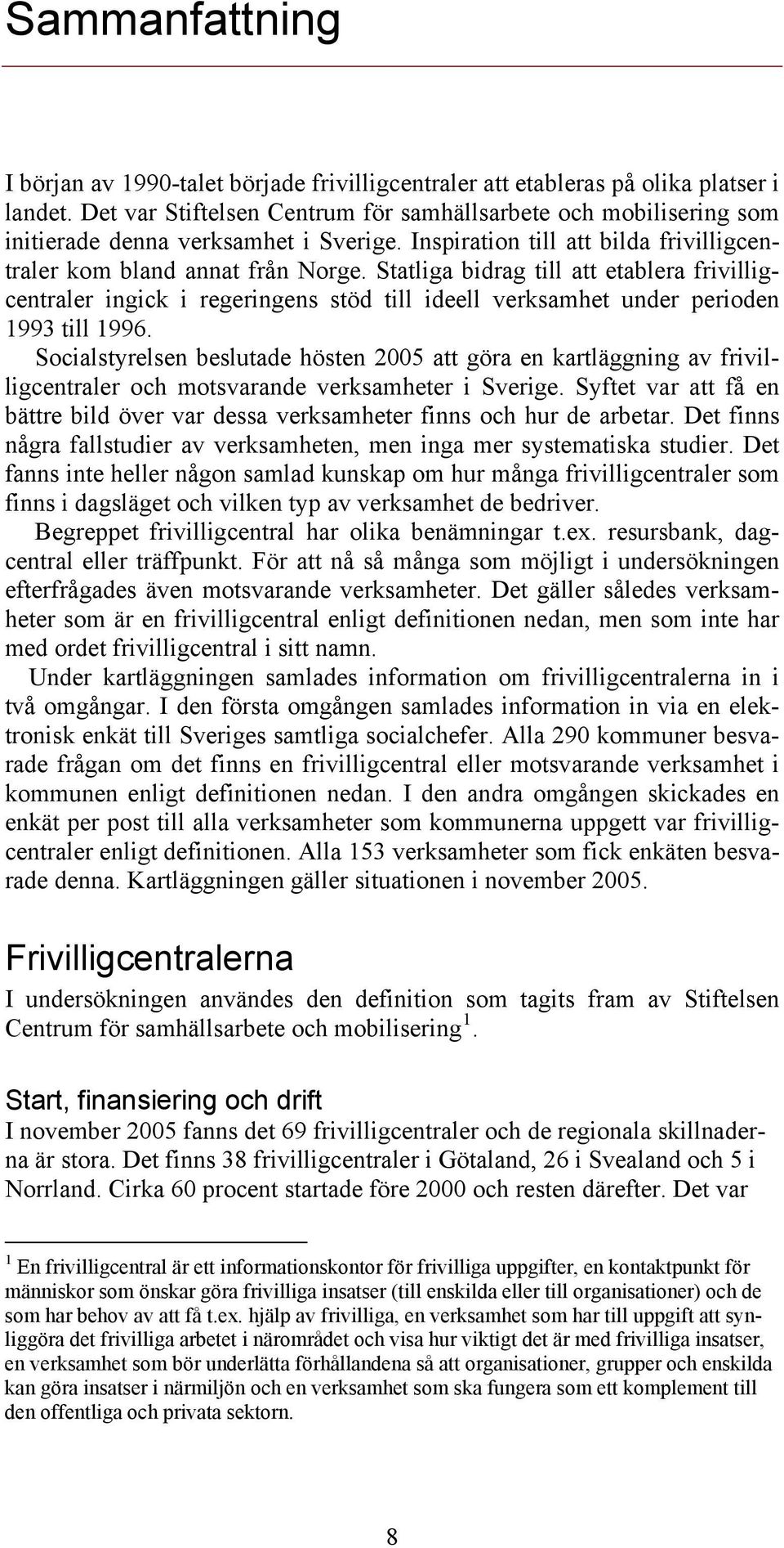 Statliga bidrag till att etablera frivilligcentraler ingick i regeringens stöd till ideell verksamhet under perioden 1993 till 1996.