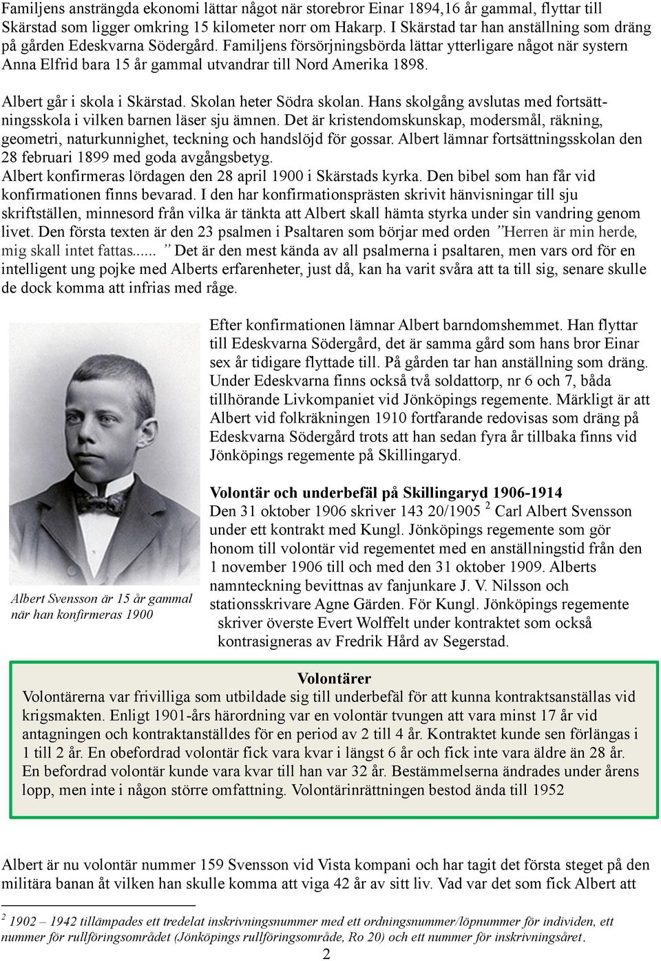 Familjens försörjningsbörda lättar ytterligare något när systern Anna Elfrid bara 15 år gammal utvandrar till Nord Amerika 1898. Albert går i skola i Skärstad. Skolan heter Södra skolan.