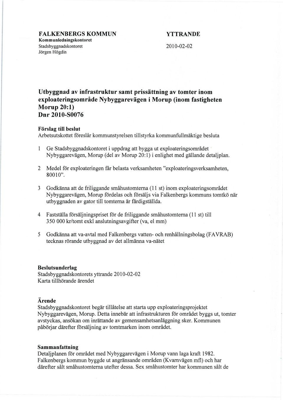 exploateringsområdet Nybyggarevägen, Morup (del av Morup 20:1) i enlighet med gällande detaljplan. 2 Medel för exploateringen får belasta verksamheten "exploateringsverksamheten, 80010".