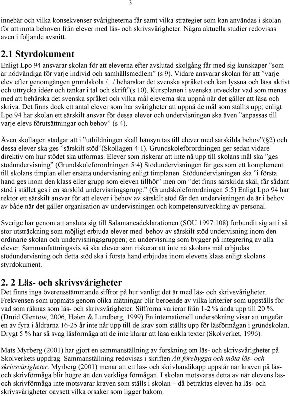 1 Styrdokument Enligt Lpo 94 ansvarar skolan för att eleverna efter avslutad skolgång får med sig kunskaper som är nödvändiga för varje individ och samhällsmedlem (s 9).