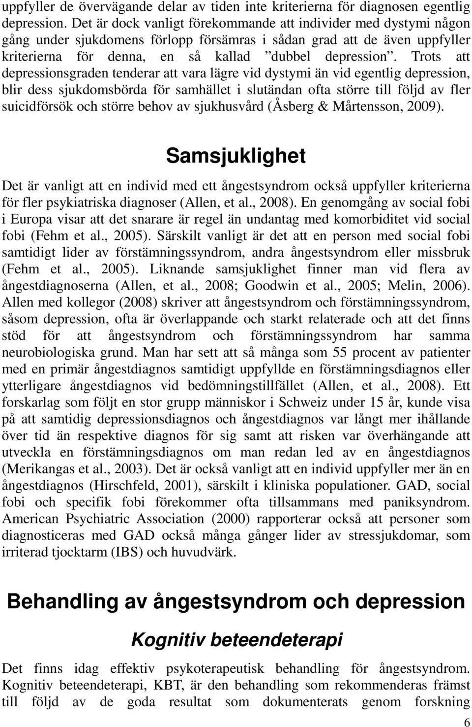 Trots att depressionsgraden tenderar att vara lägre vid dystymi än vid egentlig depression, blir dess sjukdomsbörda för samhället i slutändan ofta större till följd av fler suicidförsök och större
