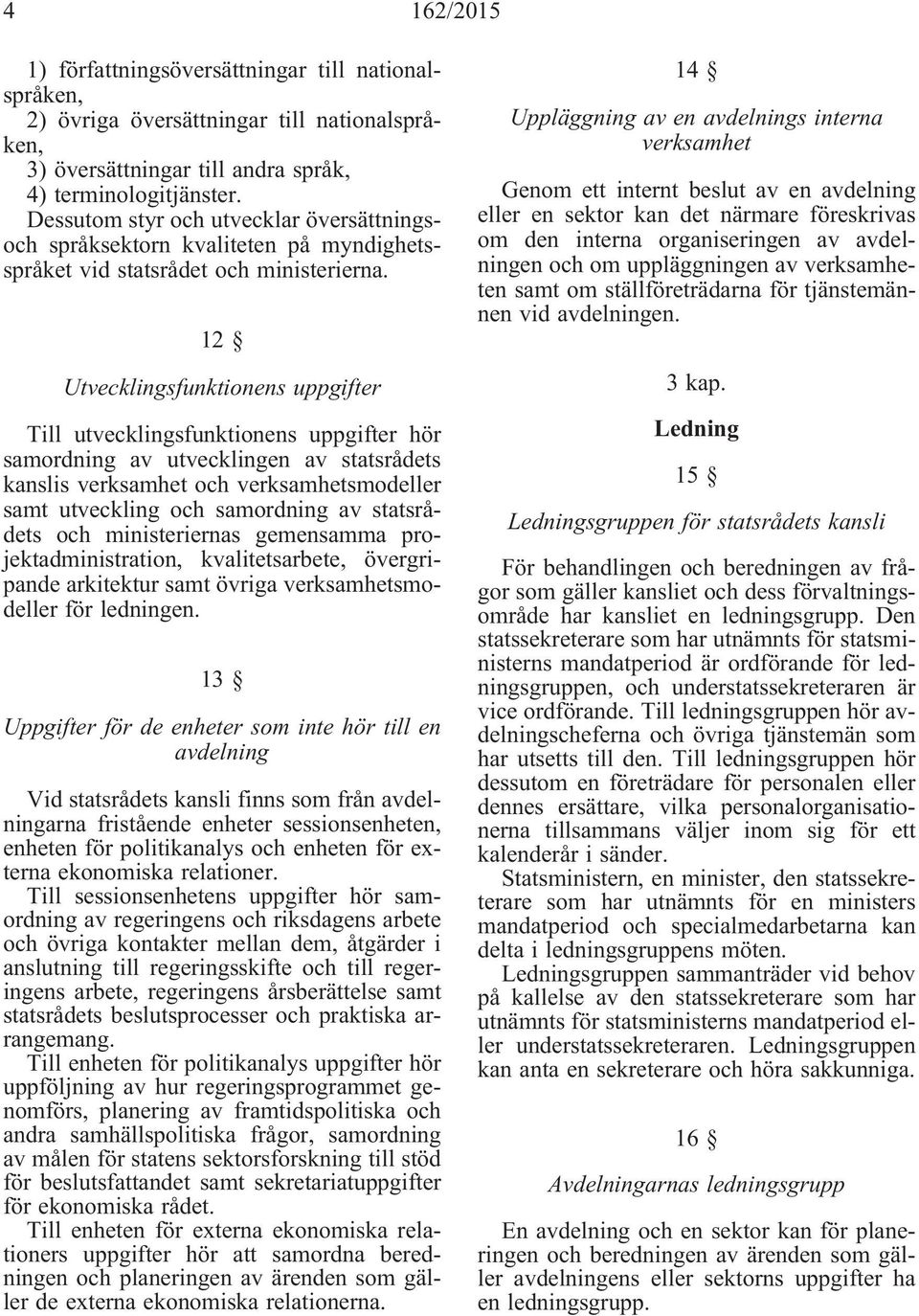 12 Utvecklingsfunktionens uppgifter Till utvecklingsfunktionens uppgifter hör samordning av utvecklingen av statsrådets kanslis verksamhet och verksamhetsmodeller samt utveckling och samordning av