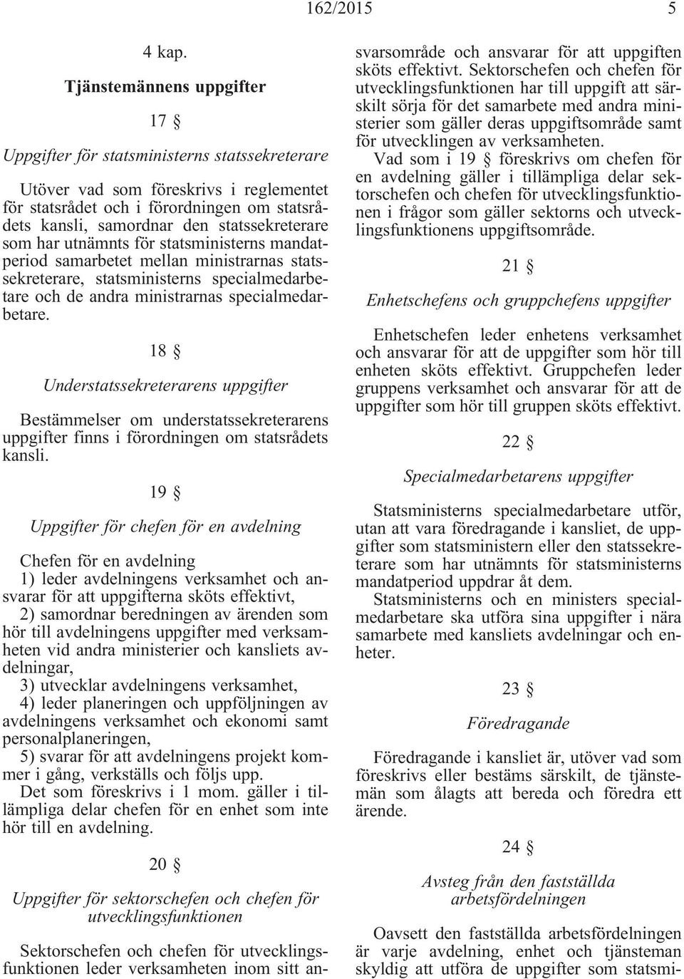 statssekreterare som har utnämnts för statsministerns mandatperiod samarbetet mellan ministrarnas statssekreterare, statsministerns specialmedarbetare och de andra ministrarnas specialmedarbetare.