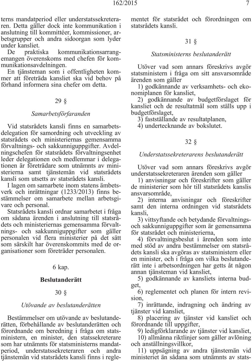 En tjänsteman som i offentligheten kommer att företräda kansliet ska vid behov på förhand informera sina chefer om detta.