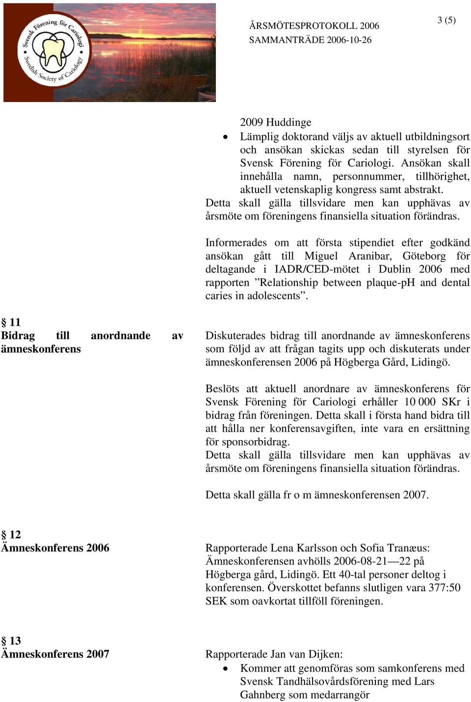 Detta skall gälla tillsvidare men kan upphävas av årsmöte om föreningens finansiella situation förändras.