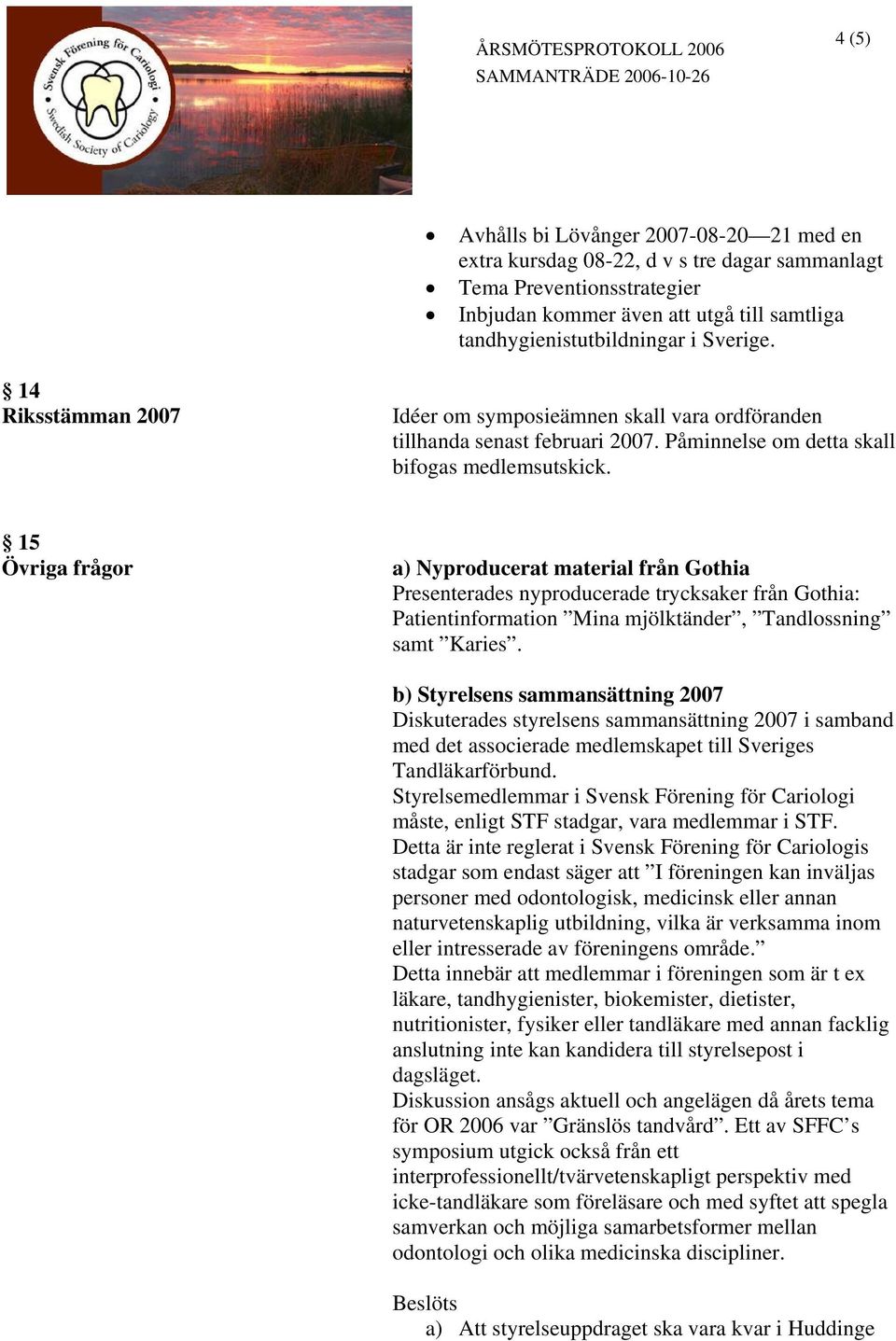 15 Övriga frågor a) Nyproducerat material från Gothia Presenterades nyproducerade trycksaker från Gothia: Patientinformation Mina mjölktänder, Tandlossning samt Karies.