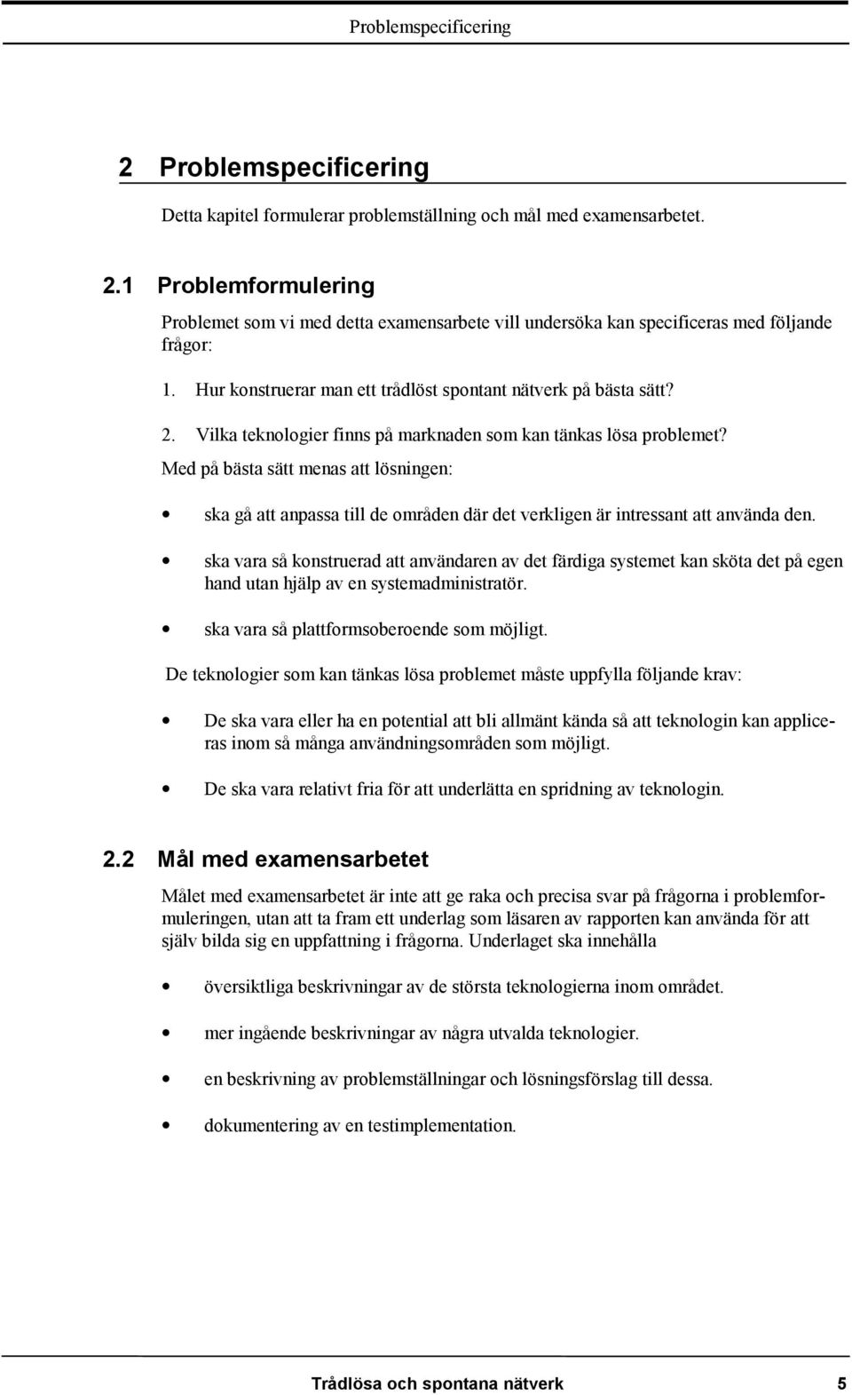 Med på bästa sätt menas att lösningen: ska gå att anpassa till de områden där det verkligen är intressant att använda den.