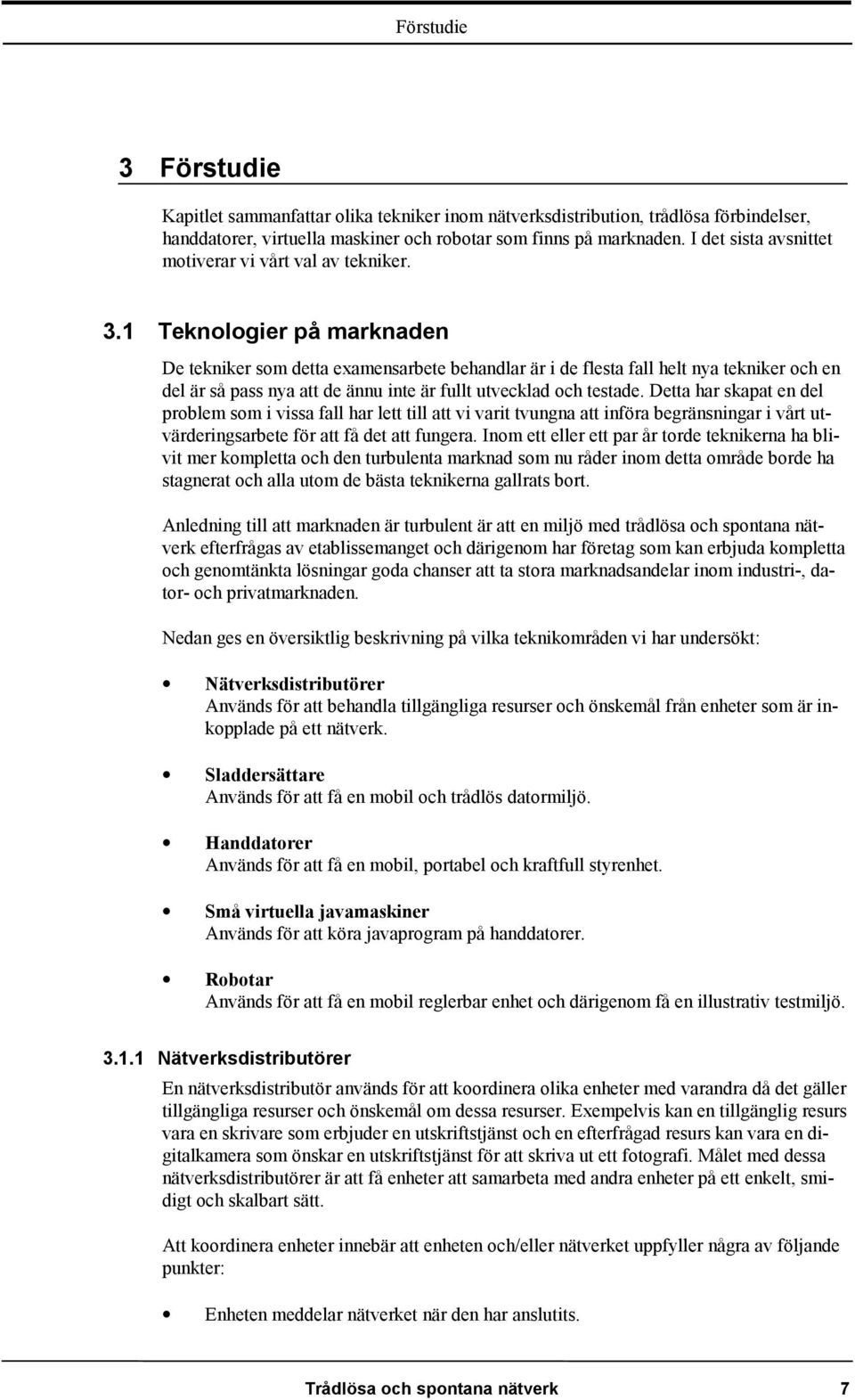 1 Teknologier på marknaden De tekniker som detta examensarbete behandlar är i de flesta fall helt nya tekniker och en del är så pass nya att de ännu inte är fullt utvecklad och testade.
