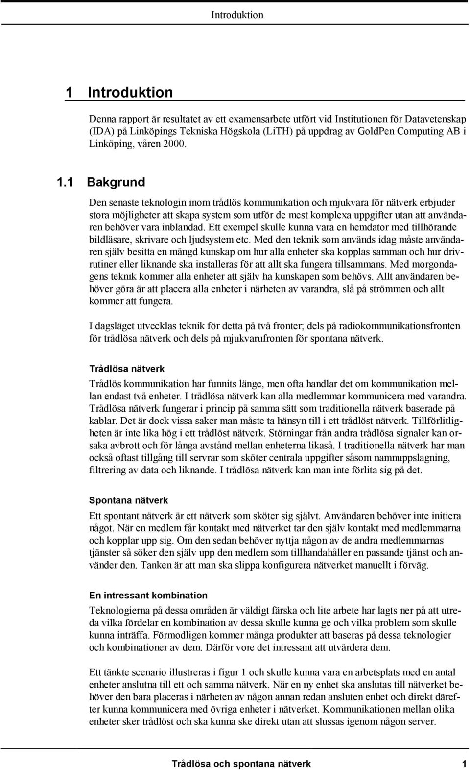 1 Bakgrund Den senaste teknologin inom trådlös kommunikation och mjukvara för nätverk erbjuder stora möjligheter att skapa system som utför de mest komplexa uppgifter utan att användaren behöver vara