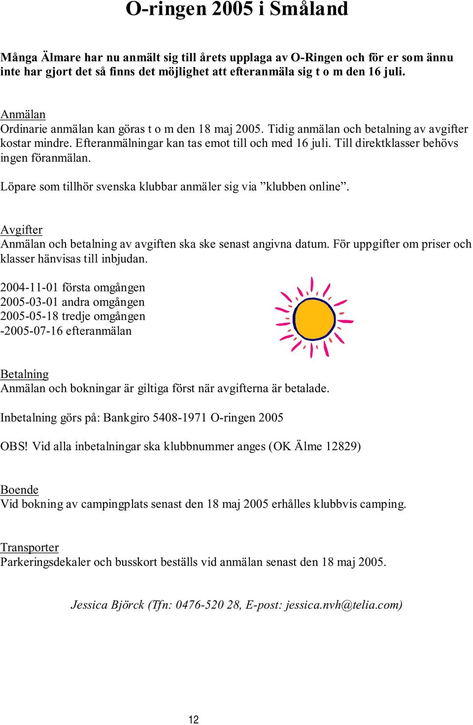 Till direktklasser behövs ingen föranmälan. Löpare som tillhör svenska klubbar anmäler sig via klubben online. Avgifter Anmälan och betalning av avgiften ska ske senast angivna datum.