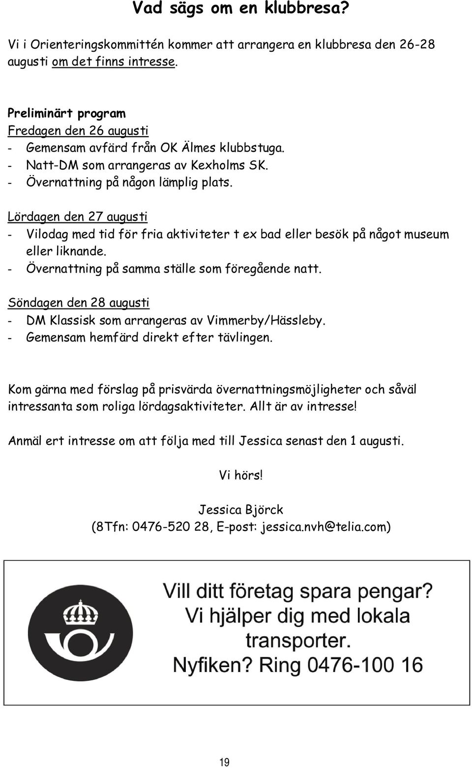 Lördagen den 27 augusti - Vilodag med tid för fria aktiviteter t ex bad eller besök på något museum eller liknande. - Övernattning på samma ställe som föregående natt.