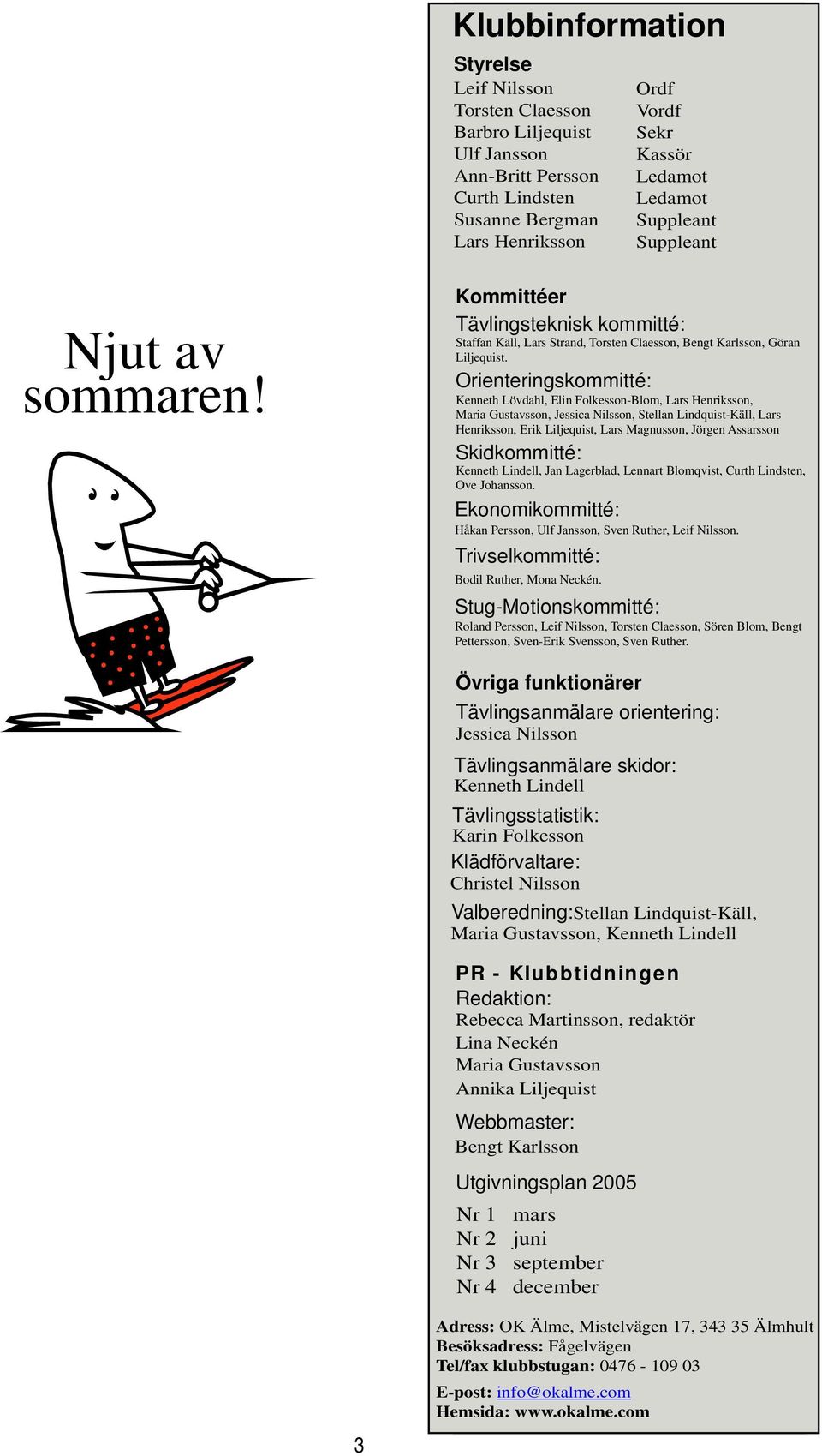 Orienteringskommitté: Kenneth Lövdahl, Elin Folkesson-Blom, Lars Henriksson, Maria Gustavsson, Jessica Nilsson, Stellan Lindquist-Käll, Lars Henriksson, Erik Liljequist, Lars Magnusson, Jörgen