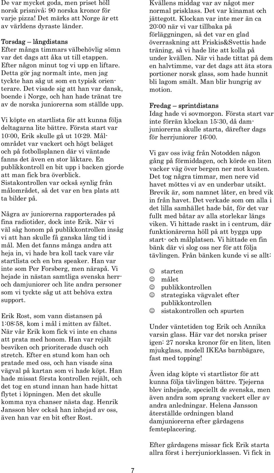 Detta gör jag normalt inte, men jag tyckte han såg ut som en typisk orienterare. Det visade sig att han var dansk, boende i Norge, och han hade tränat tre av de norska juniorerna som ställde upp.