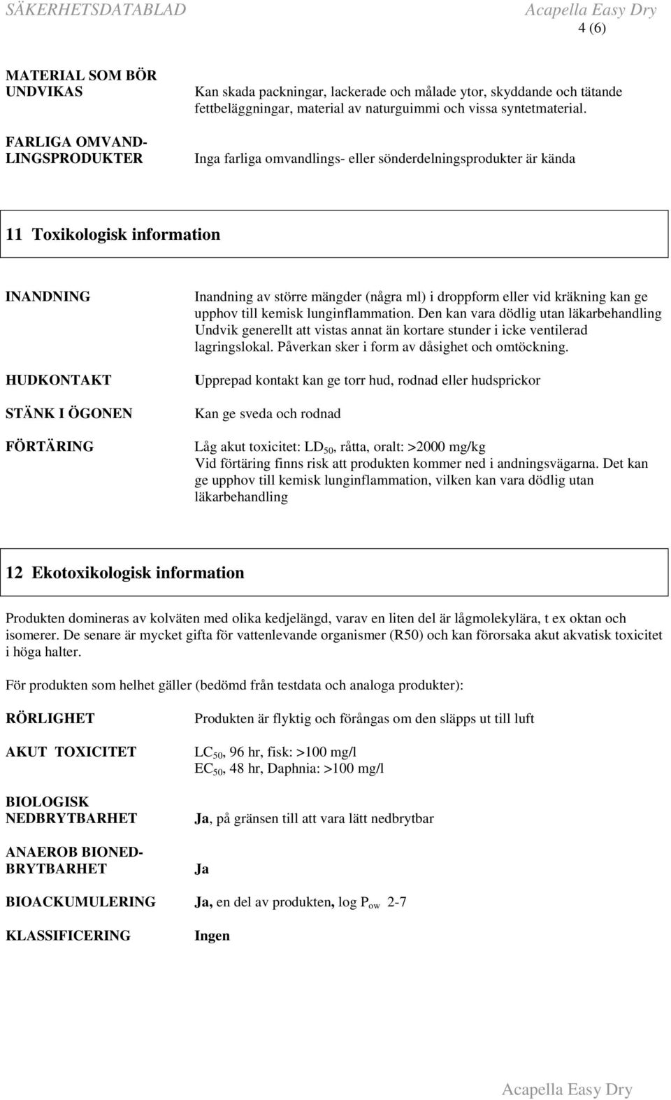 Inga farliga omvandlings- eller sönderdelningsprodukter är kända 11 Toxikologisk information INANDNING HUDKONTAKT STÄNK I ÖGONEN FÖRTÄRING Inandning av större mängder (några ml) i droppform eller vid