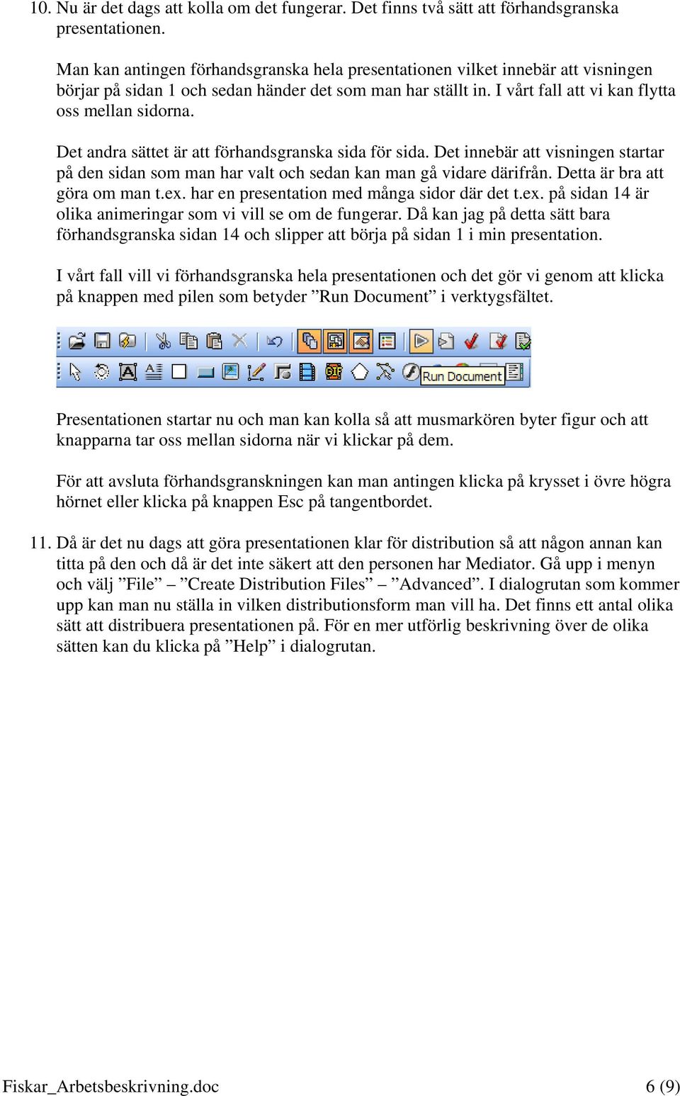 Det andra sättet är att förhandsgranska sida för sida. Det innebär att visningen startar på den sidan som man har valt och sedan kan man gå vidare därifrån. Detta är bra att göra om man t.ex.