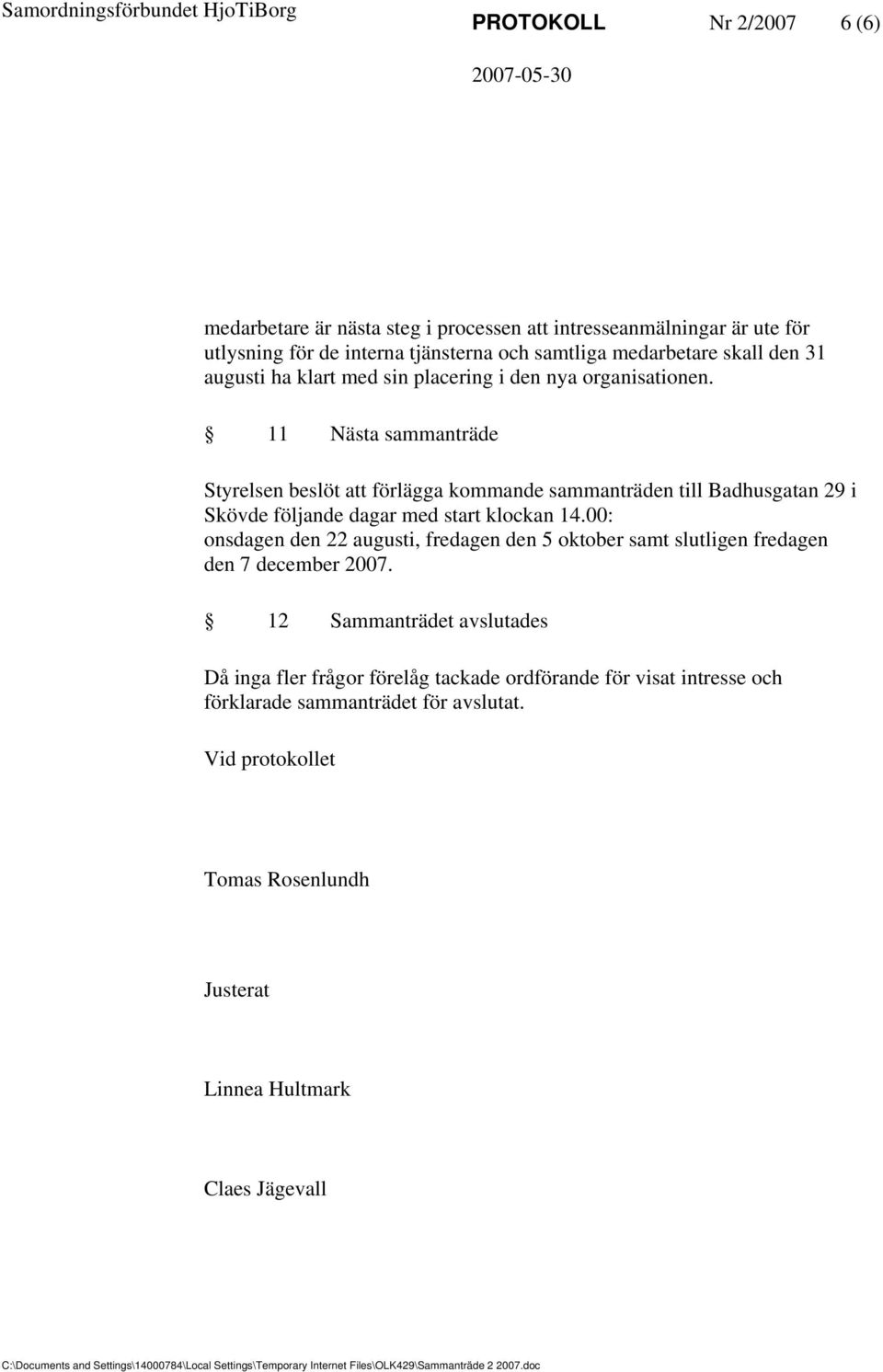 11 Nästa sammanträde Styrelsen beslöt att förlägga kommande sammanträden till Badhusgatan 29 i Skövde följande dagar med start klockan 14.