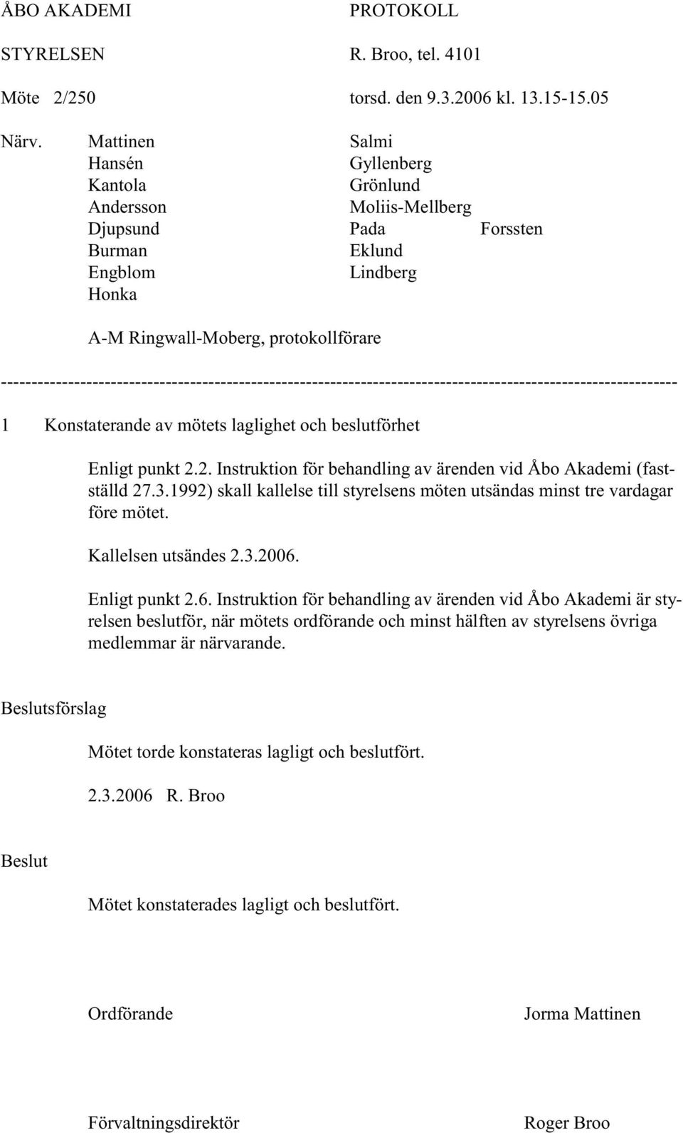 1992) skall kallelse till styrelsens möten utsändas minst tre vardagar före mötet. Kallelsen utsändes 2.3.2006.